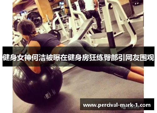 健身女神何洁被曝在健身房狂练臀部引网友围观
