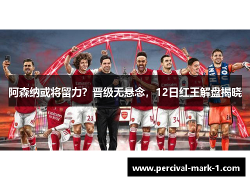 阿森纳或将留力？晋级无悬念，12日红王解盘揭晓