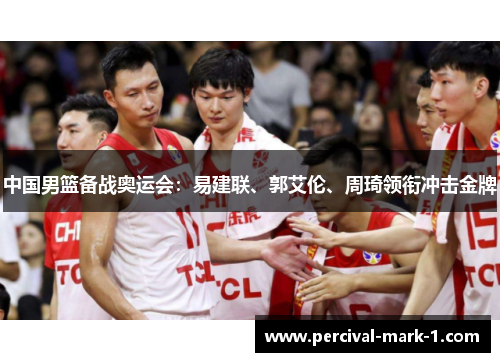 中国男篮备战奥运会：易建联、郭艾伦、周琦领衔冲击金牌